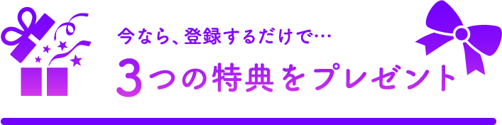 今なら、登録するだけで3つの特典をプレゼント