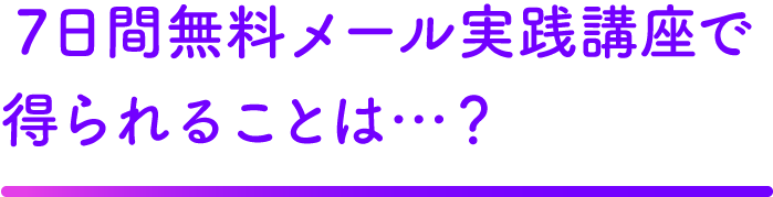 7日間無料メール実践講座で得られることは…？